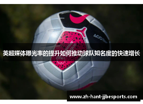 英超媒体曝光率的提升如何推动球队知名度的快速增长
