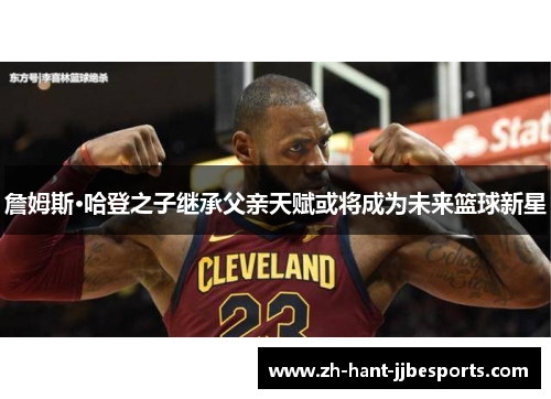 詹姆斯·哈登之子继承父亲天赋或将成为未来篮球新星