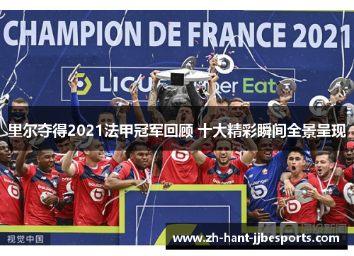 里尔夺得2021法甲冠军回顾 十大精彩瞬间全景呈现