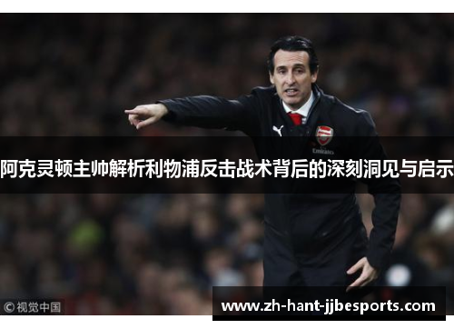 阿克灵顿主帅解析利物浦反击战术背后的深刻洞见与启示