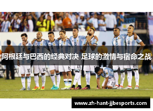 阿根廷与巴西的经典对决 足球的激情与宿命之战