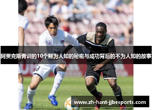 阿贾克斯青训的10个鲜为人知的秘密与成功背后的不为人知的故事 阿贾克斯青训的10个鲜为人知的秘密与成功背后的不为人知的故事
