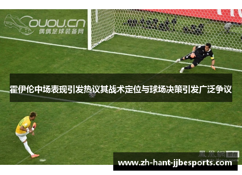 霍伊伦中场表现引发热议其战术定位与球场决策引发广泛争议