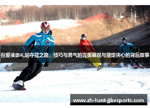 谷爱凌崇礼站夺冠之路：技巧与勇气的完美展现与坚定决心的背后故事