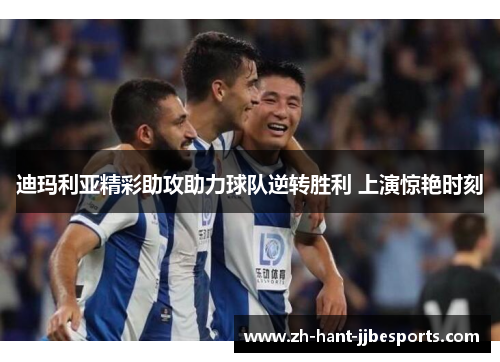 迪玛利亚精彩助攻助力球队逆转胜利 上演惊艳时刻