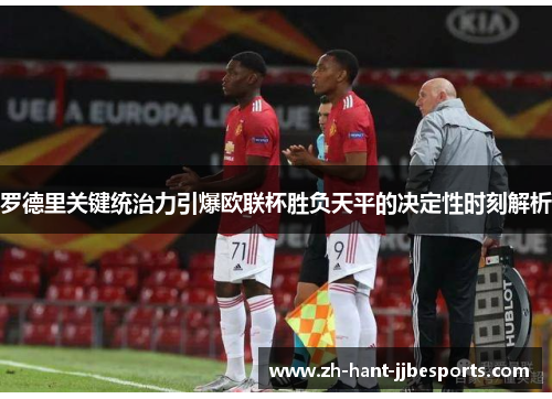罗德里关键统治力引爆欧联杯胜负天平的决定性时刻解析